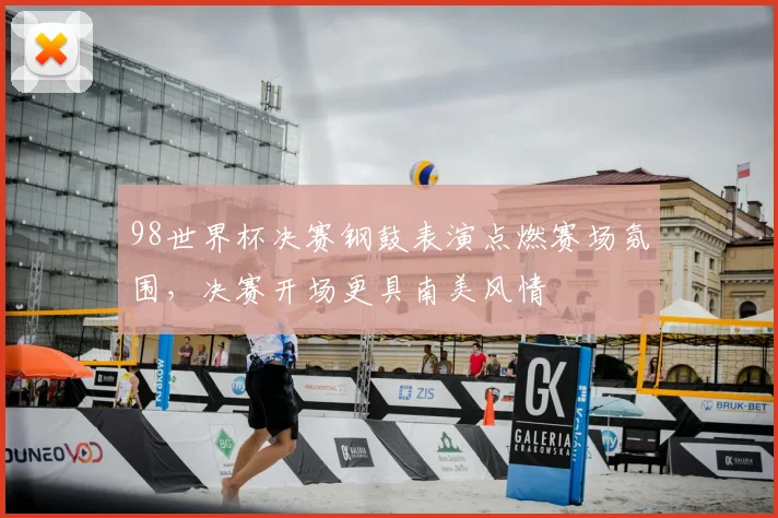 98世界杯决赛钢鼓表演点燃赛场氛围，决赛开场更具南美风情