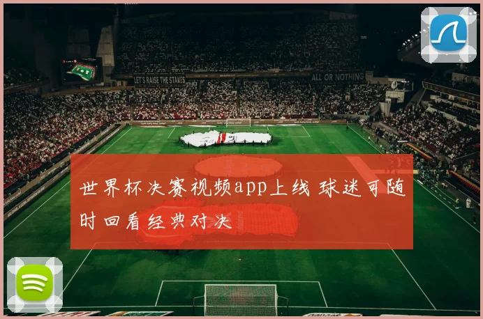 世界杯决赛视频app上线 球迷可随时回看经典对决
