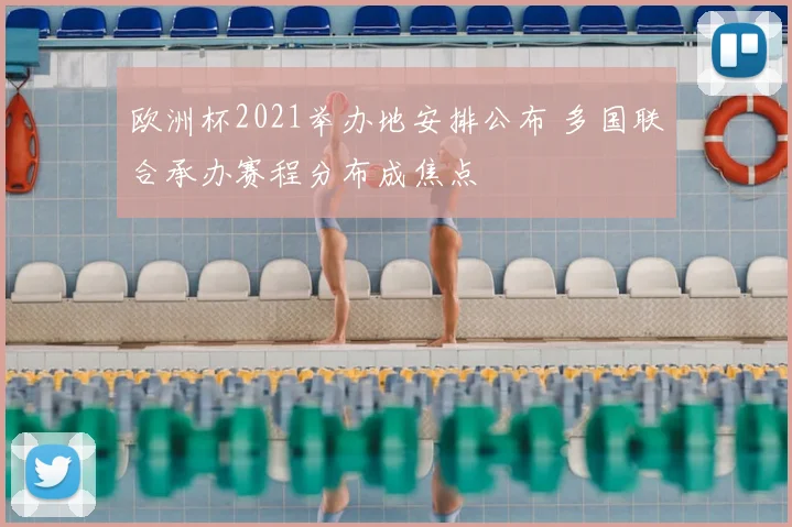 欧洲杯2021举办地安排公布 多国联合承办赛程分布成焦点