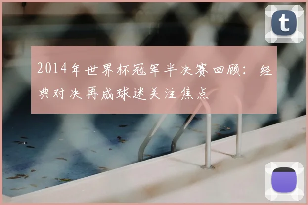2014年世界杯冠军半决赛回顾:经典对决再成球迷关注焦点