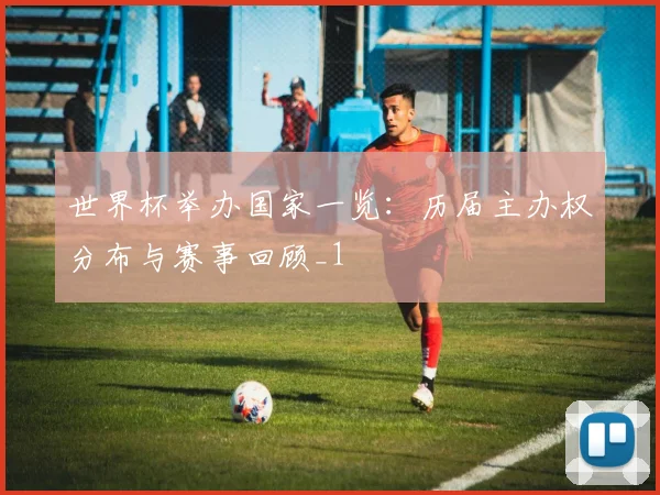 世界杯举办国家一览:历届主办权分布与赛事回顾_1