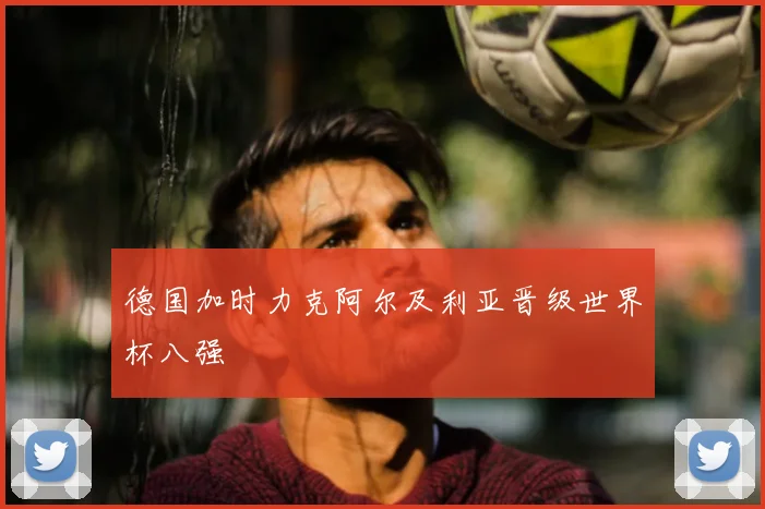 德国加时力克阿尔及利亚晋级世界杯八强