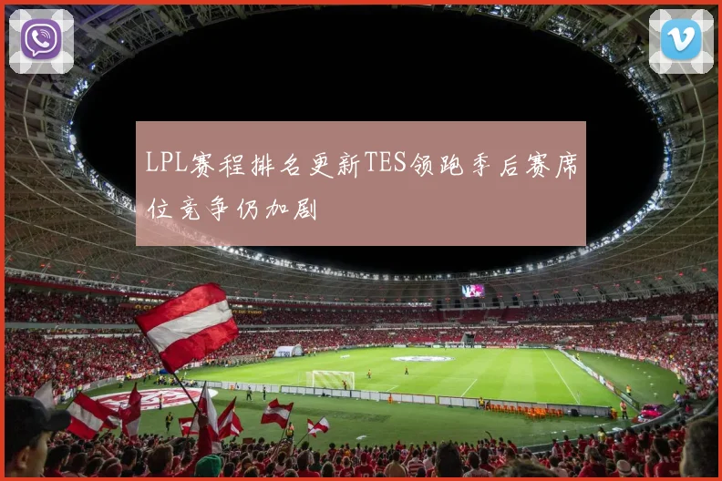 LPL赛程排名更新TES领跑季后赛席位竞争仍加剧