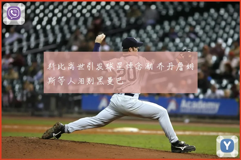 科比离世引发球星悼念潮 乔丹詹姆斯等人泪别黑曼巴