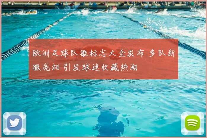 欧洲足球队徽标志大全发布 多队新徽亮相 引发球迷收藏热潮