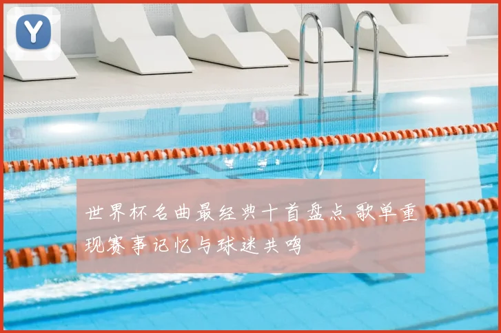 世界杯名曲最经典十首盘点 歌单重现赛事记忆与球迷共鸣