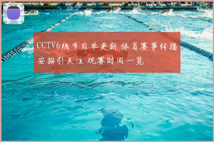 CCTV6线节目单更新 体育赛事转播安排引关注 观赛时间一览