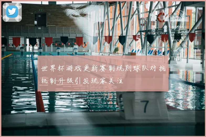 世界杯游戏更新赛制规则球队对抗机制升级引发玩家关注