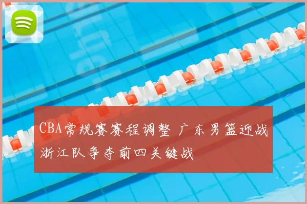 CBA常规赛赛程调整 广东男篮迎战浙江队争夺前四关键战
