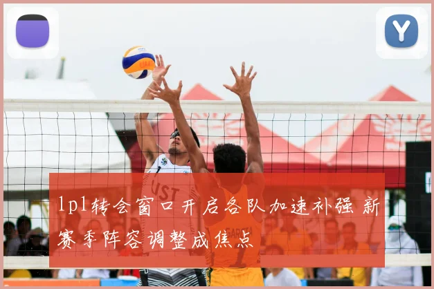 lpl转会窗口开启各队加速补强 新赛季阵容调整成焦点