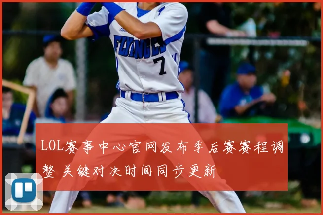 LOL赛事中心官网发布季后赛赛程调整 关键对决时间同步更新
