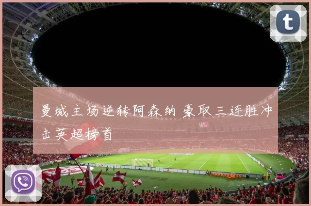 曼城主场逆转阿森纳 豪取三连胜冲击英超榜首