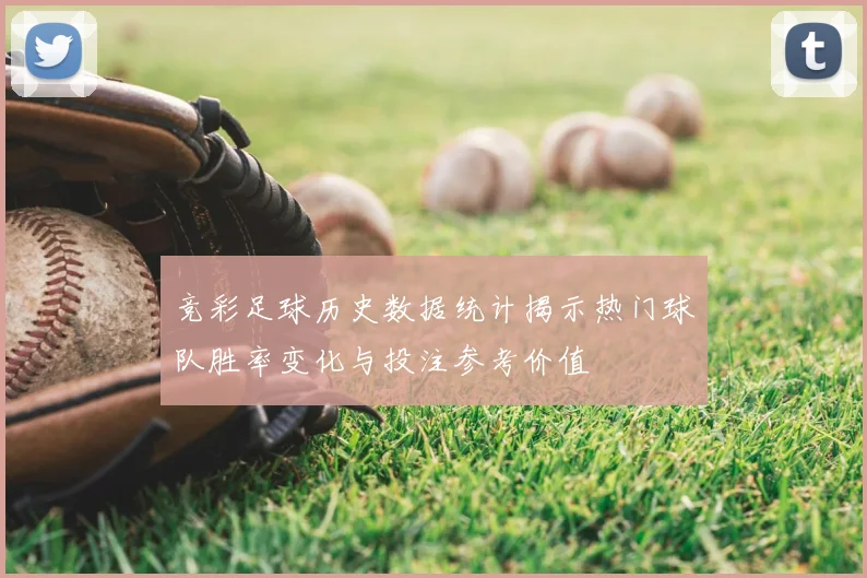 竞彩足球历史数据统计揭示热门球队胜率变化与投注参考价值