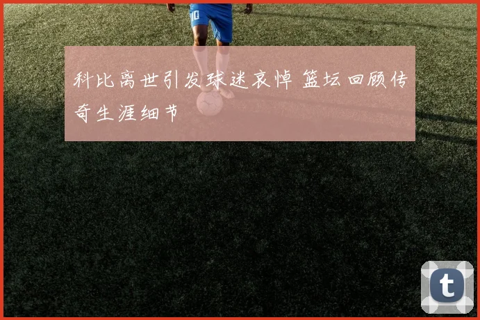 科比离世引发球迷哀悼 篮坛回顾传奇生涯细节