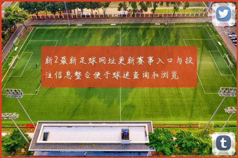 新2最新足球网址更新赛事入口与投注信息整合便于球迷查询和浏览
