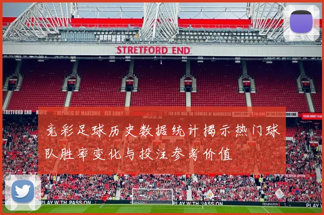 竞彩足球历史数据统计揭示热门球队胜率变化与投注参考价值