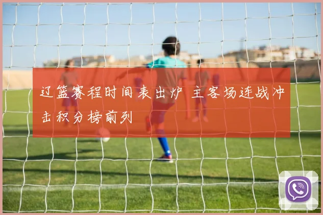 辽篮赛程时间表出炉 主客场连战冲击积分榜前列