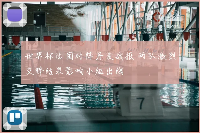世界杯法国对阵丹麦战报 两队激烈交锋结果影响小组出线