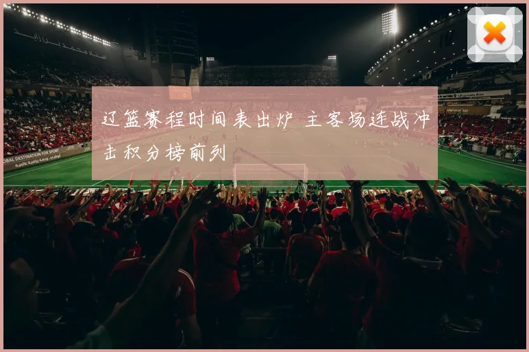 辽篮赛程时间表出炉 主客场连战冲击积分榜前列