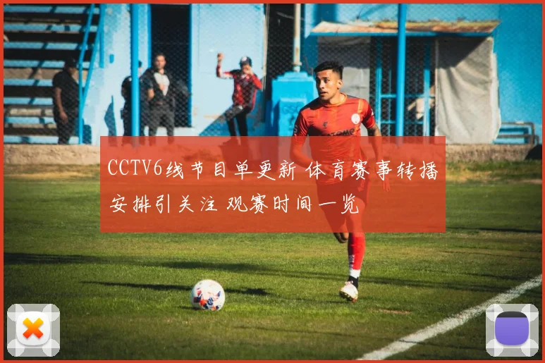 CCTV6线节目单更新 体育赛事转播安排引关注 观赛时间一览