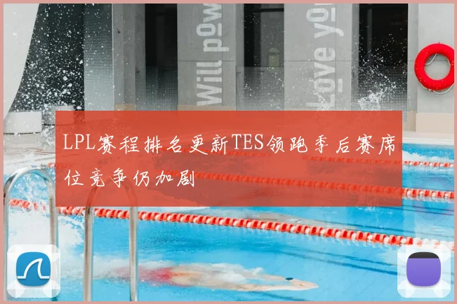 LPL赛程排名更新TES领跑季后赛席位竞争仍加剧